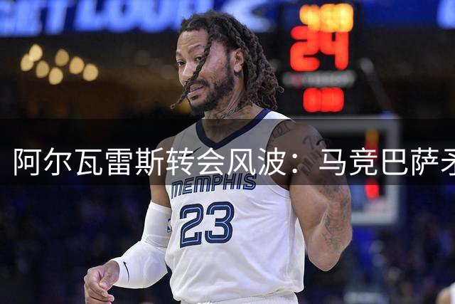 阿尔瓦雷斯转会风波：马竞巴萨矛盾激化 球员身心俱疲